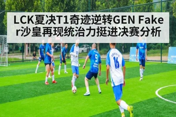 LCK夏决T1奇迹逆转GEN Faker沙皇再现统治力挺进决赛分析