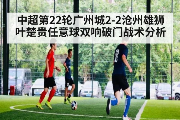 中超第22轮广州城2-2沧州雄狮叶楚贵任意球双响破门战术分析