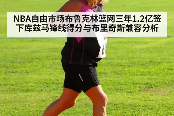 NBA自由市场布鲁克林篮网三年1.2亿签下库兹马锋线得分与布里奇斯兼容分析