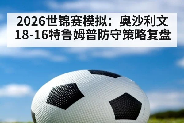 2026世锦赛模拟：奥沙利文18-16特鲁姆普防守策略复盘