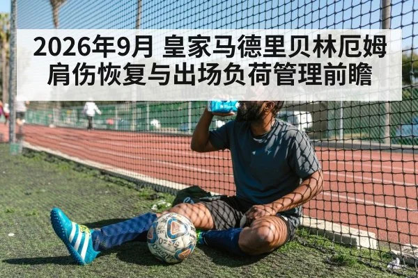 2026年9月 皇家马德里贝林厄姆肩伤恢复与出场负荷管理前瞻