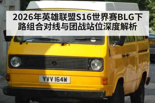 2026年英雄联盟S16世界赛BLG下路组合对线与团战站位深度解析