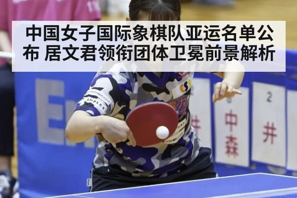 中国女子国际象棋队亚运名单公布 居文君领衔团体卫冕前景解析
