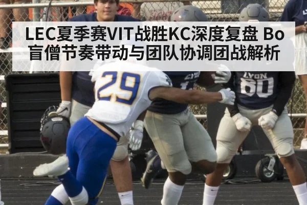 LEC夏季赛VIT战胜KC深度复盘 Bo盲僧节奏带动与团队协调团战解析