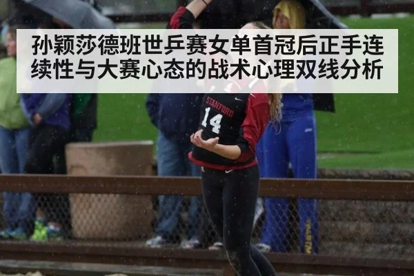 孙颖莎德班世乒赛女单首冠后正手连续性与大赛心态的战术心理双线分析